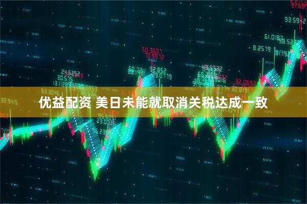 优益配资 美日未能就取消关税达成一致