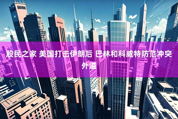 股民之家 美国打击伊朗后 巴林和科威特防范冲突外溢
