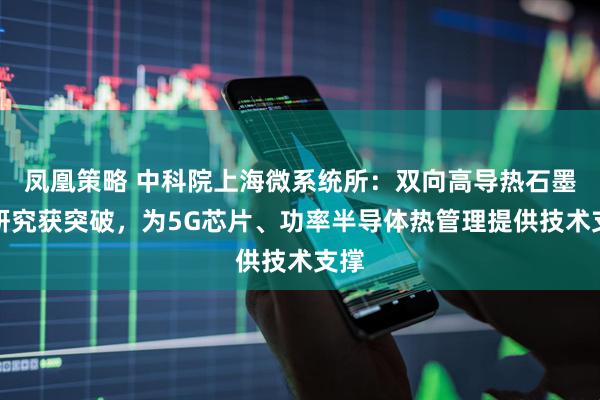 凤凰策略 中科院上海微系统所：双向高导热石墨膜研究获突破，为5G芯片、功率半导体热管理提供技术支撑