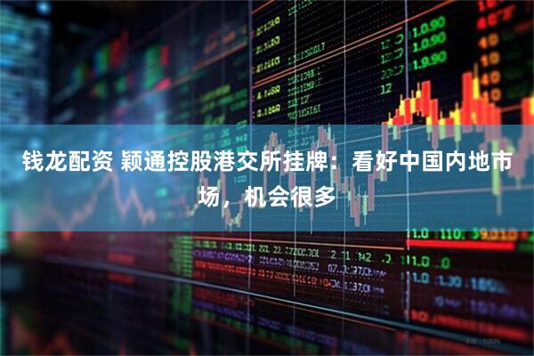 钱龙配资 颖通控股港交所挂牌：看好中国内地市场，机会很多