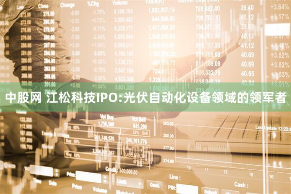 中股网 江松科技IPO:光伏自动化设备领域的领军者