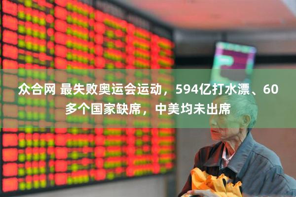 众合网 最失败奥运会运动，594亿打水漂、60多个国家缺席，中美均未出席