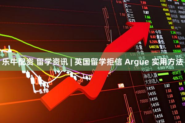 乐牛配资 留学资讯 | 英国留学拒信 Argue 实用方法