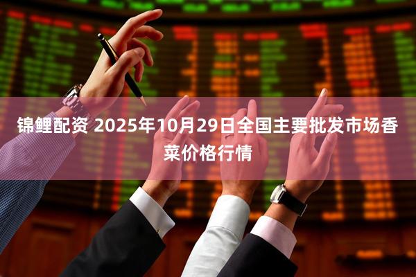 锦鲤配资 2025年10月29日全国主要批发市场香菜价格行情