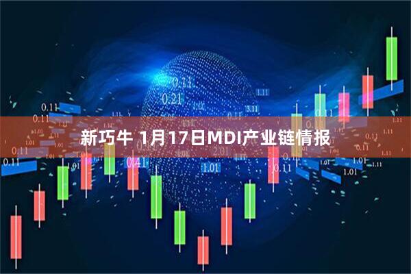 新巧牛 1月17日MDI产业链情报