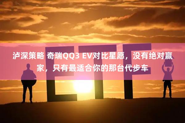 泸深策略 奇瑞QQ3 EV对比星愿，没有绝对赢家，只有最适合你的那台代步车