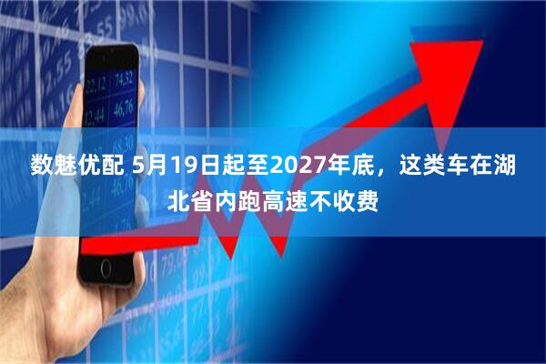 数魅优配 5月19日起至2027年底，这类车在湖北省内跑高速不收费